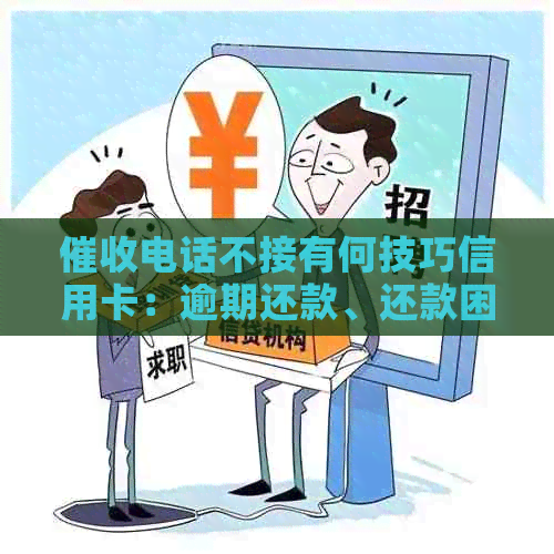电话不接有何技巧信用卡：逾期还款、还款困难与持续使用策略