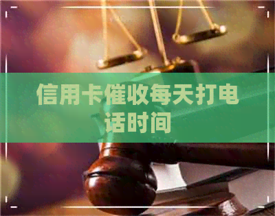 信用卡每天打电话时间