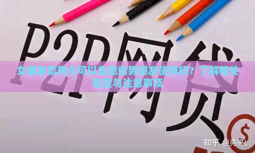 女朋友信用卡可以自愿给男朋友使用吗？了解相关规定与注意事项