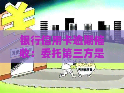 银行信用卡逾期：委托第三方是否合法？