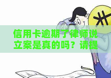 信用卡逾期了律师说立案是真的吗？请提供更多信息以便回答您的问题。