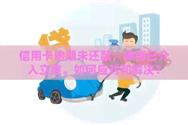 信用卡逾期未还款，律师已介入立案。如何应对和解决？