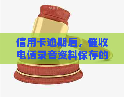 信用卡逾期后，电话录音资料保存的最长时间是多久？