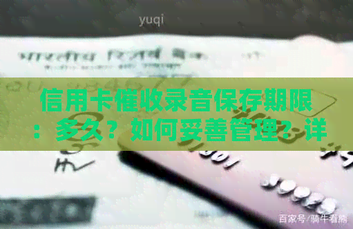 信用卡录音保存期限：多久？如何妥善管理？详解相关法规和注意事项