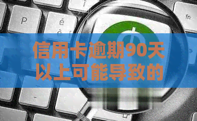 信用卡逾期90天以上可能导致的欠款类型全面解析：理解各种款项及其影响
