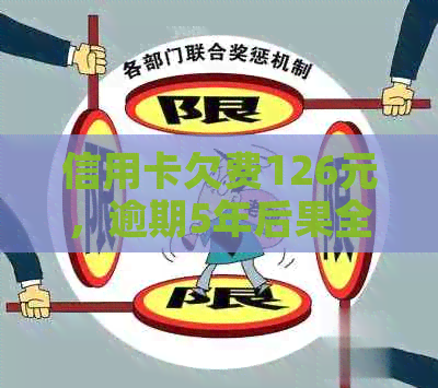 信用卡欠费126元，逾期5年后果全面解析：信用记录、利息累积与解决方案