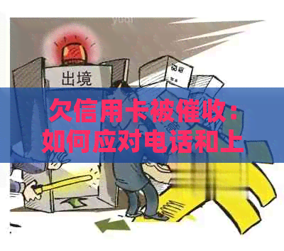 欠信用卡被：如何应对电话和上门？是否可报警？