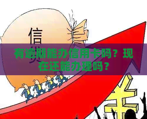 有逾期能办信用卡吗？现在还能办理吗？