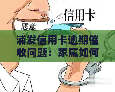 浦发信用卡逾期问题：家属如何应对并处理这种情况？