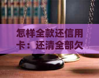 怎样全款还信用卡：还清全部欠款，一步到位！