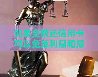 如果全额还信用卡可以免掉利息和滞纳金吗？为什么？-全款还信用卡可以减免利息吗