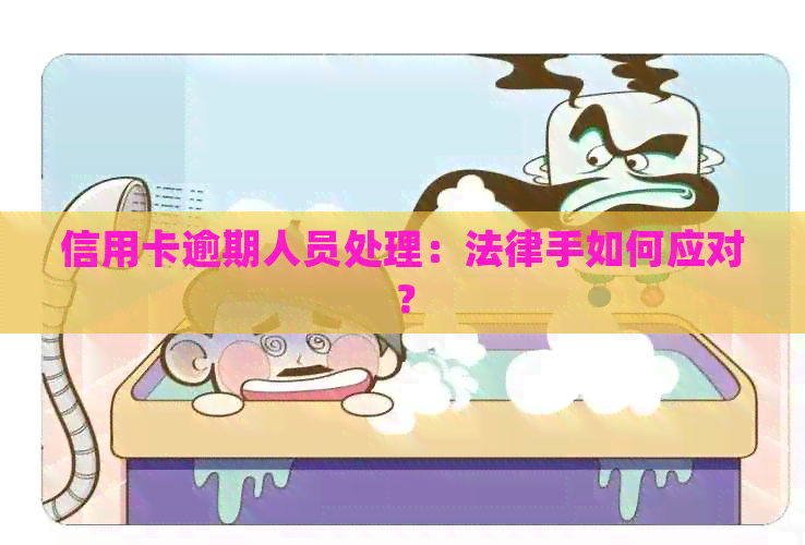 信用卡逾期人员处理：法律手如何应对？