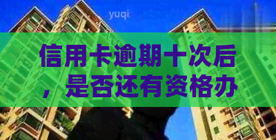 信用卡逾期十次后，是否还有资格办理新信用卡？了解详细情况与影响因素