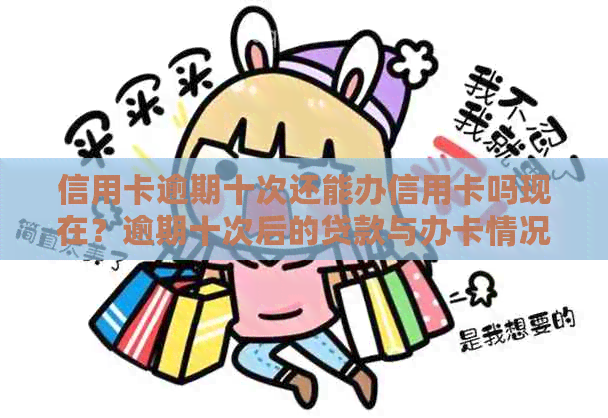 信用卡逾期十次还能办信用卡吗现在？逾期十次后的贷款与办卡情况分析