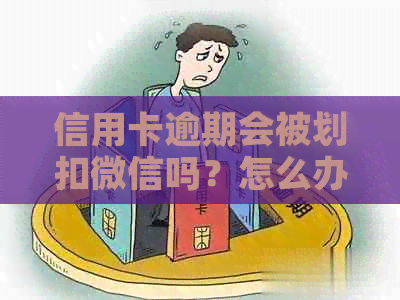 信用卡逾期会被划扣微信吗？怎么办？