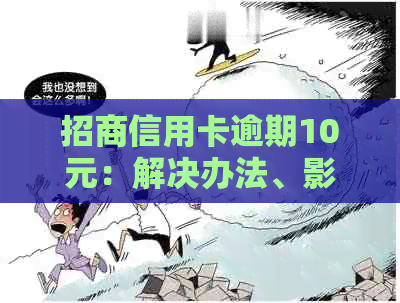 招商信用卡逾期10元：解决办法、影响与预防