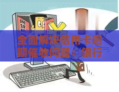 全面解决信用卡逾期问题：银行策略、技巧和用户权益保障一览