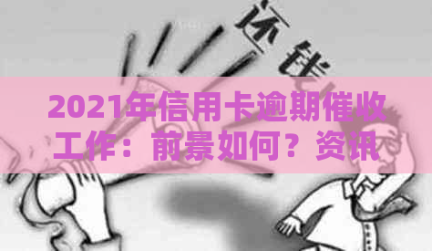 2021年信用卡逾期工作：前景如何？资讯解析与银行实践探讨