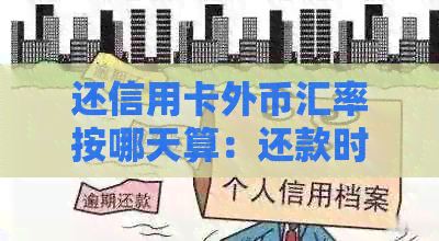 还信用卡外币汇率按哪天算：还款时使用哪种汇率以及如何计算