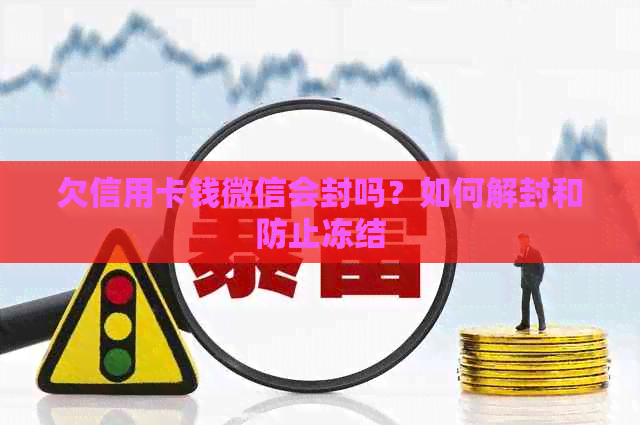 欠信用卡钱微信会封吗？如何解封和防止冻结