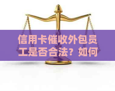 信用卡外包员工是否合法？如何进行有效的举报和投诉？