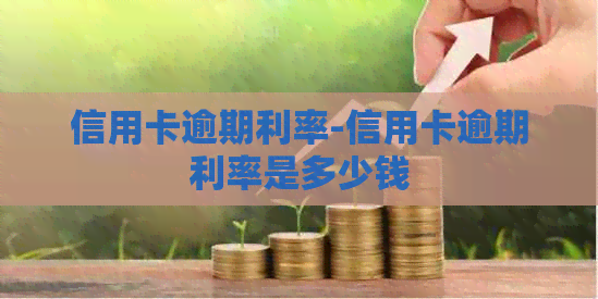 信用卡逾期利率-信用卡逾期利率是多少钱