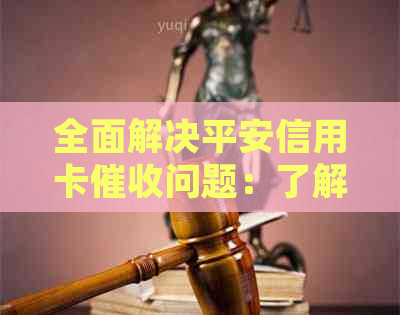 全面解决平安信用卡问题：了解流程、应对策略和常见疑问解答