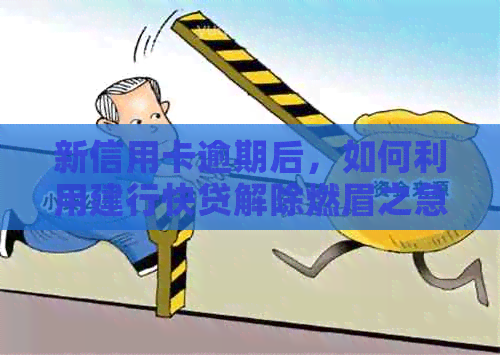 新信用卡逾期后，如何利用建行快贷解除燃眉之急？