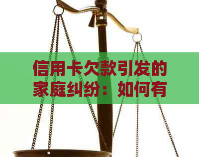 信用卡欠款引发的家庭纠纷：如何有效应对及减轻影响？