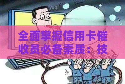 全面掌握信用卡员必备素质：技能、沟通与心理战术解析