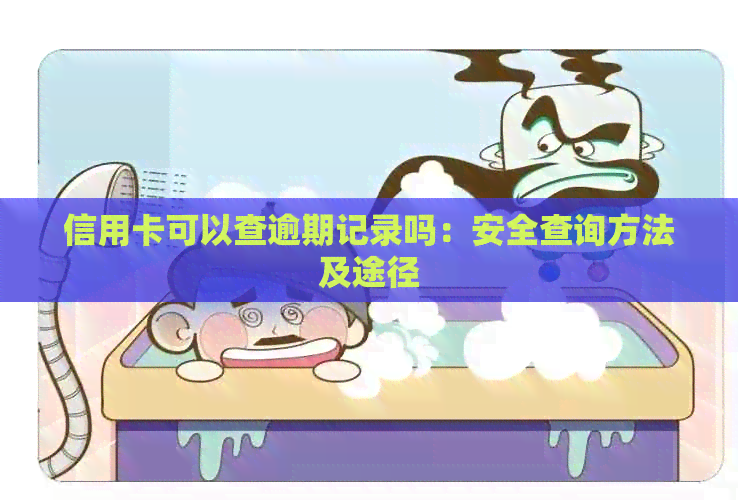 信用卡可以查逾期记录吗：安全查询方法及途径