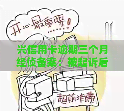 兴信用卡逾期三个月经侦备案：被起诉后应如何处理？