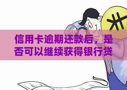 信用卡逾期还款后，是否可以继续获得银行贷款？