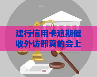 建行信用卡逾期外访部真的会上门取证吗？