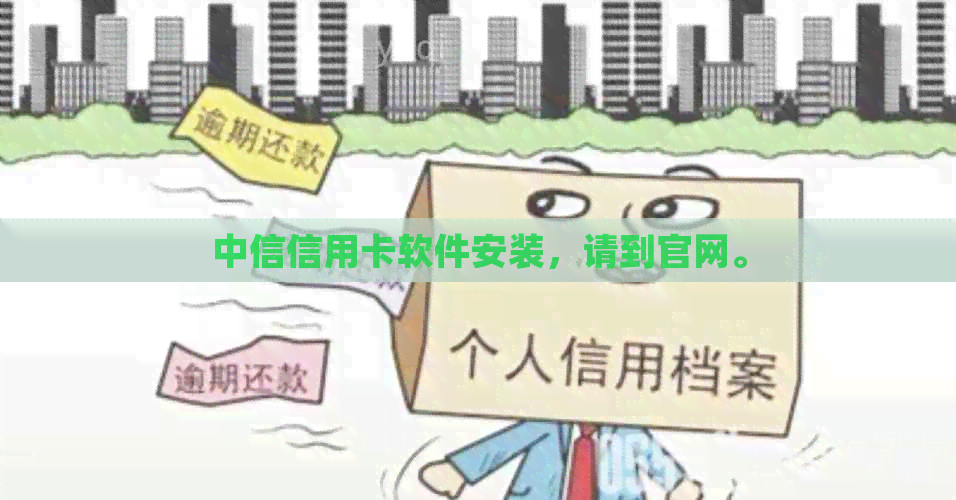 中信信用卡软件安装，请到官网。