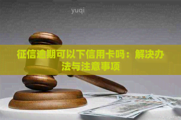 逾期可以下信用卡吗：解决办法与注意事项