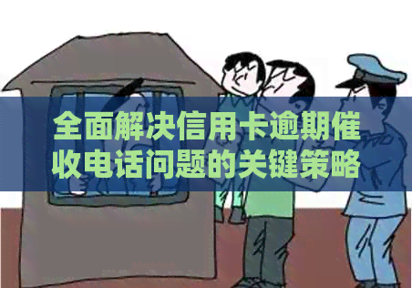 全面解决信用卡逾期电话问题的关键策略和建议
