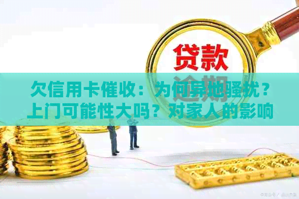 欠信用卡：为何异地？上门可能性大吗？对家人的影响及处理流程