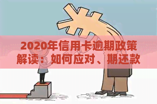 2020年信用卡逾期政策解读：如何应对、期还款及影响分析