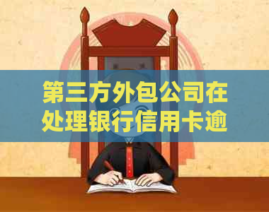 第三方外包公司在处理银行信用卡逾期时的法律合规性探讨
