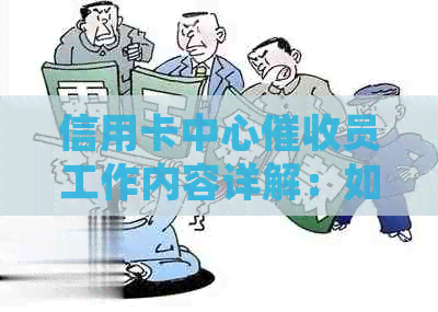 信用卡中心员工作内容详解：如何处理逾期账款、沟通技巧和应对措