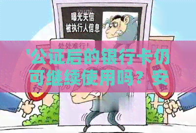 '公证后的银行卡仍可继续使用吗？安全吗？'