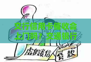 交行信用卡会上门吗？交通银行信用卡欠款是否上门？