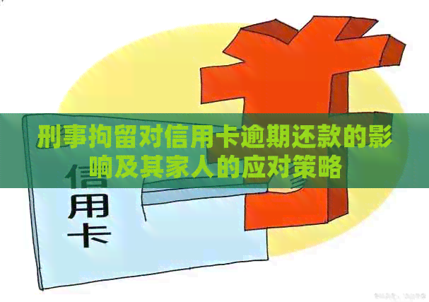 刑事拘留对信用卡逾期还款的影响及其家人的应对策略