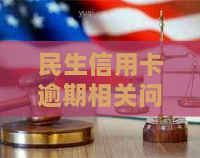 民生信用卡逾期相关问题全解析：如何处理、影响及解决办法