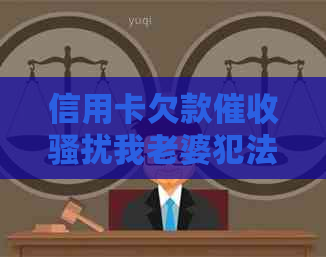 信用卡欠款我老婆犯法吗？如何处理？