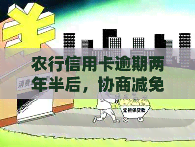 农行信用卡逾期两年半后，协商减免的可能性及相关策略