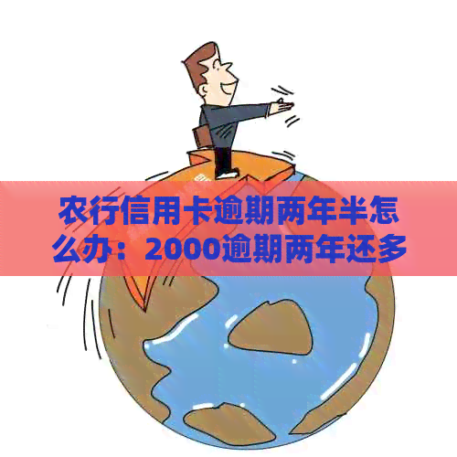 农行信用卡逾期两年半怎么办：2000逾期两年还多少钱？