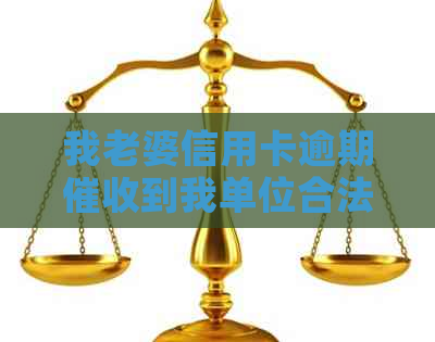 我老婆信用卡逾期到我单位合法嘛怎么办，与我有关吗？