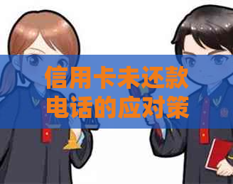 信用卡未还款电话的应对策略与解决方法